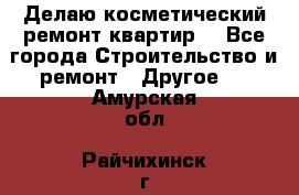 Делаю косметический ремонт квартир  - Все города Строительство и ремонт » Другое   . Амурская обл.,Райчихинск г.